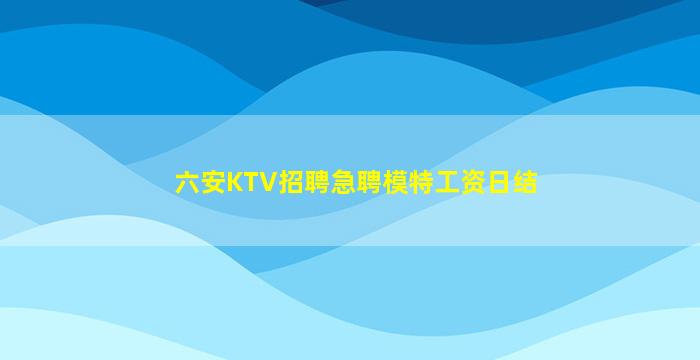 六安KTV招聘急聘模特工资日结