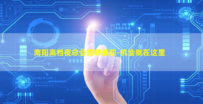 南阳高档夜总会招聘兼职-机会就在这里